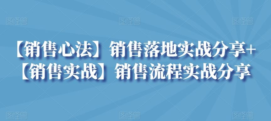【销售心法】销售落地实战分享+【销售实战】销售流程实战分享-梦帆创业网