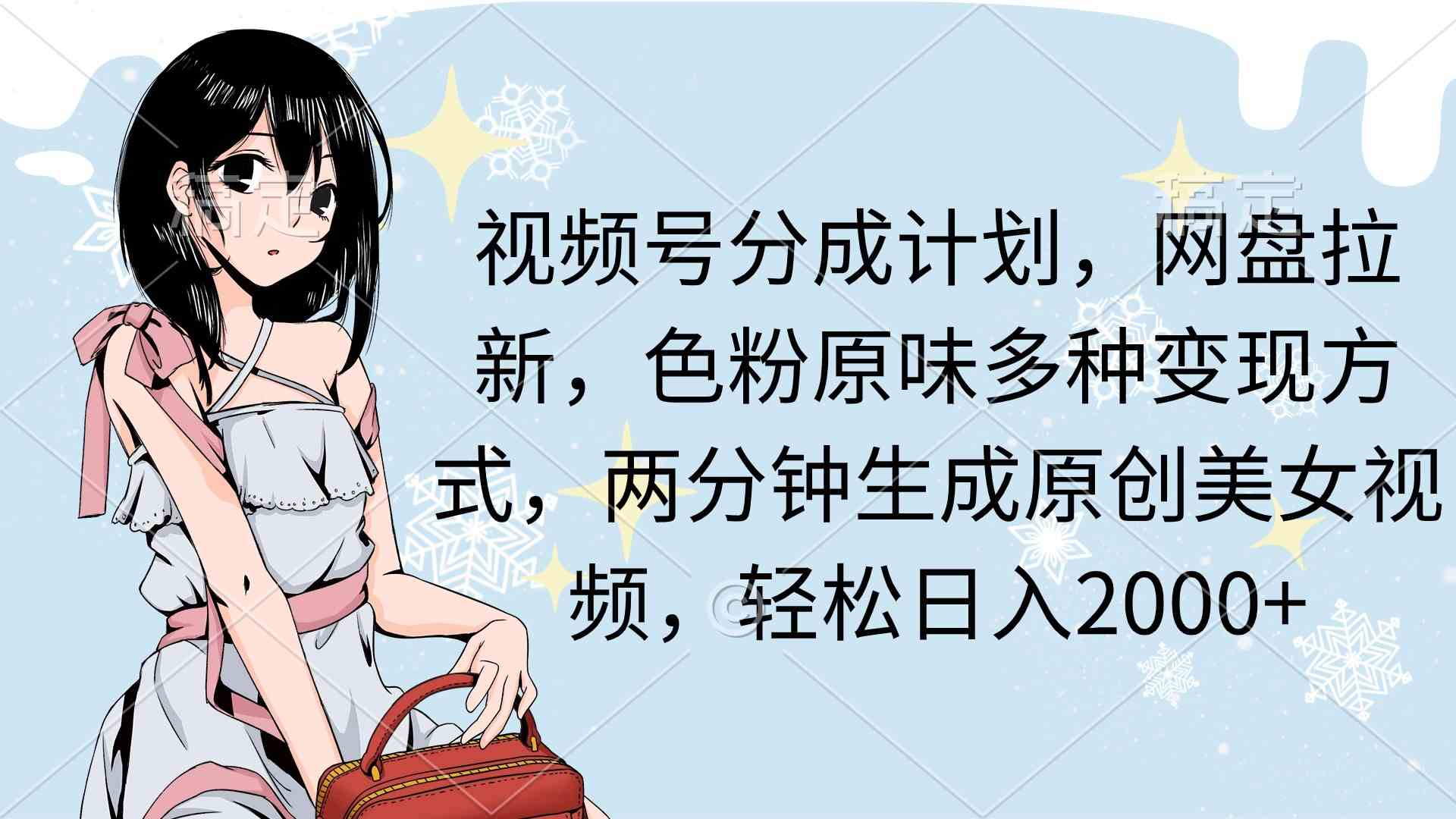 （9367期）视频号分成计划，网盘拉新，色粉原味多种变现方式，两分钟生成原创美女…-梦帆创业网