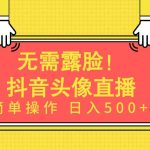 （9938期）无需露脸！Ai头像直播项目，简单操作日入500+！-梦帆创业网