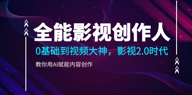 （10809期）全能影视-创作人2.0，0基础到视频大神，教你用AI赋能内容创作 (85节)-梦帆创业网