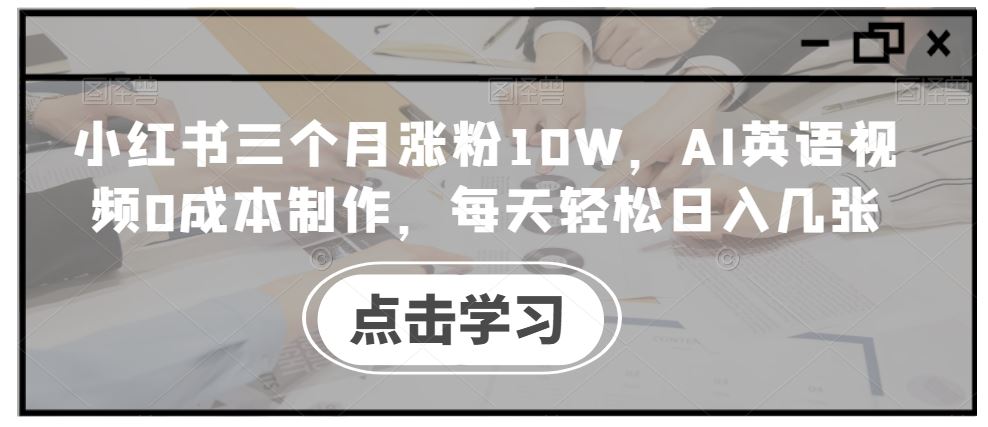 小红书三个月涨粉10W，AI英语视频0成本制作，每天轻松日入几张【揭秘】-梦帆创业网
