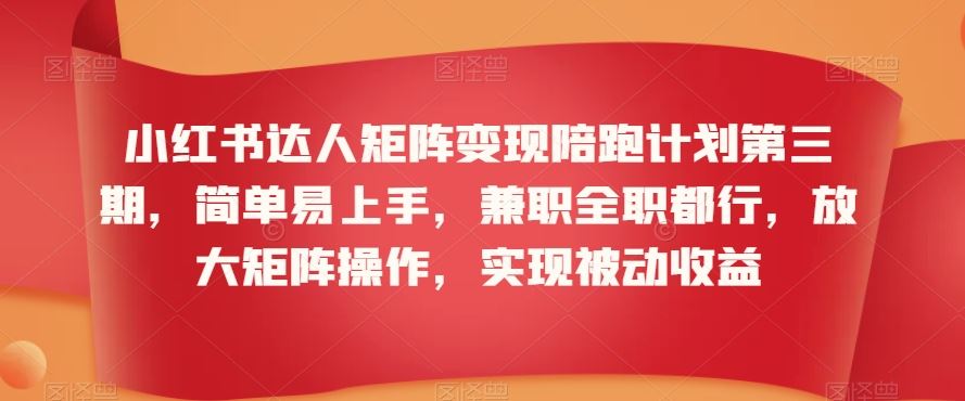小红书达人矩阵变现陪跑计划第三期，简单易上手，兼职全职都行，放大矩阵操作，实现被动收益-梦帆创业网