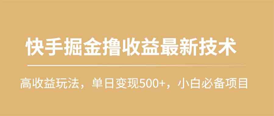 （10163期）快手掘金撸收益最新技术，高收益玩法，单日变现500+，小白必备项目-梦帆创业网
