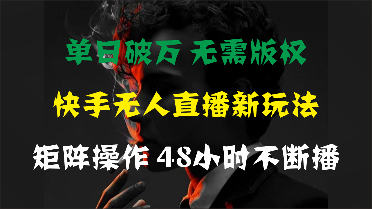 单日破万，快手无人直播新玩法，无需版权，支持矩阵操作，48小时不断播-梦帆创业网