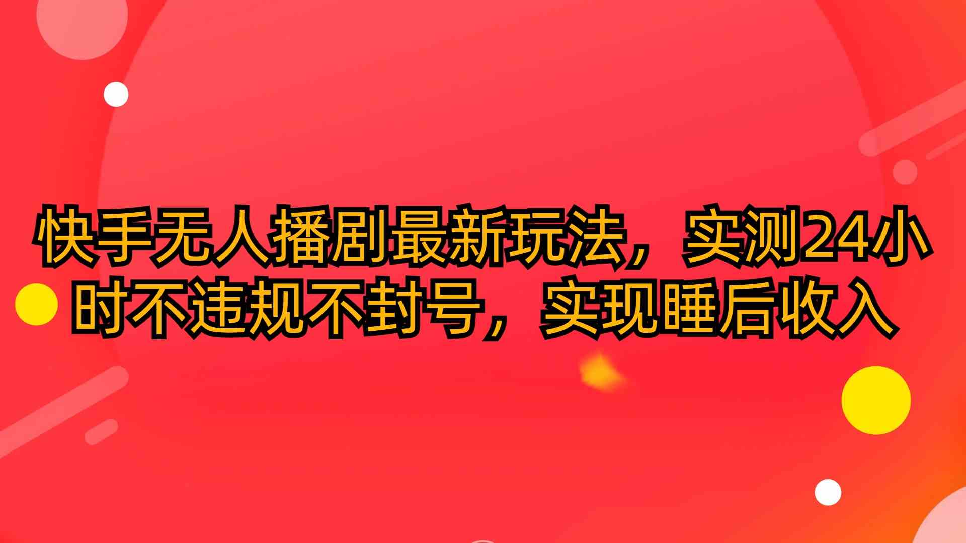 （10068期）快手无人播剧最新玩法，实测24小时不违规不封号，实现睡后收入-梦帆创业网
