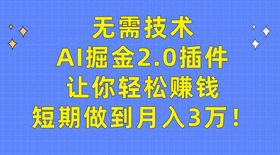 （9535期）无需技术，AI掘金2.0插件让你轻松赚钱，短期做到月入3万！-梦帆创业网