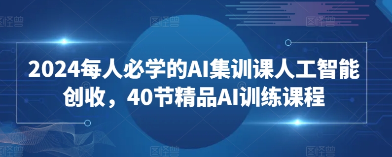 2024每人必学的AI集训课人工智能创收，40节精品AI训练课程-梦帆创业网