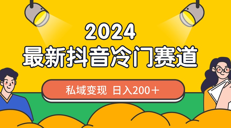 2024抖音最新冷门赛道，私域变现轻松日入200＋，作品制作简单，流量爆炸-梦帆创业网