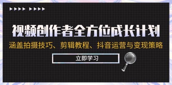 视频创作者全方位成长计划：涵盖拍摄技巧、剪辑教程、抖音运营与变现策略-梦帆创业网