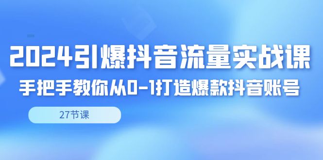2024引爆·抖音流量实战课，手把手教你从0-1打造爆款抖音账号（27节-梦帆创业网