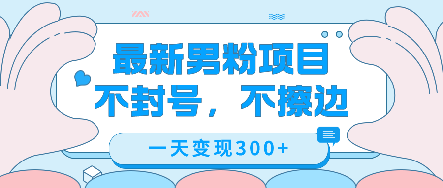 最新男粉变现，不擦边，不封号，日入300+（附1360张美女素材）-梦帆创业网