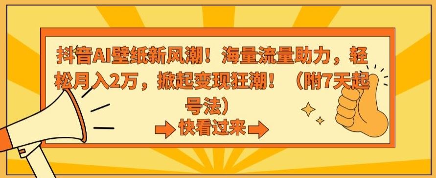 抖音AI壁纸新风潮！海量流量助力，轻松月入2万，掀起变现狂潮【揭秘】-梦帆创业网