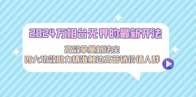 2024万相台无界的最新开法，高效拿量新法宝，四大功效助力…-梦帆创业网
