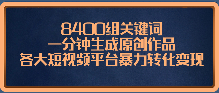 8400组关键词，一分钟生成原创作品，各大短视频平台暴力转化变现-梦帆创业网