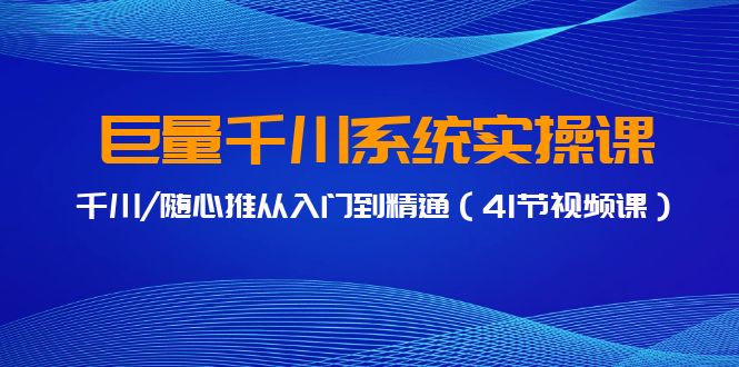 巨量千川系统实操课，千川/随心推从入门到精通（41节视频课）-梦帆创业网