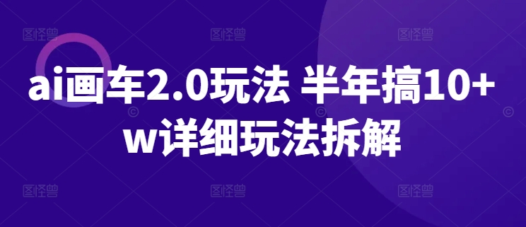 ai画车2.0玩法 半年搞10+w详细玩法拆解-梦帆创业网