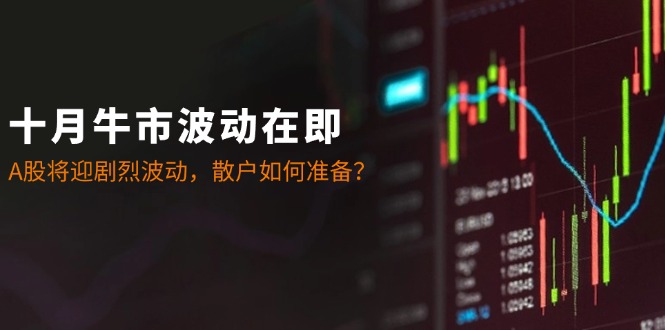 （12895期）十月牛市波动在即：A股将迎剧烈波动，散户如何准备？-梦帆创业网