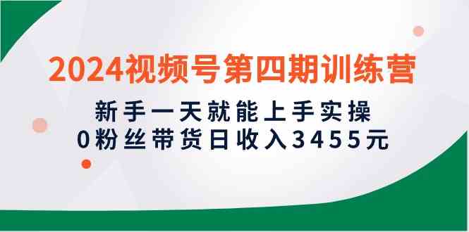 （10157期）2024视频号第四期训练营，新手一天就能上手实操，0粉丝带货日收入3455元-梦帆创业网