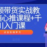 短视频带货实战教程,随心推课程+千川入门课-梦帆创业网