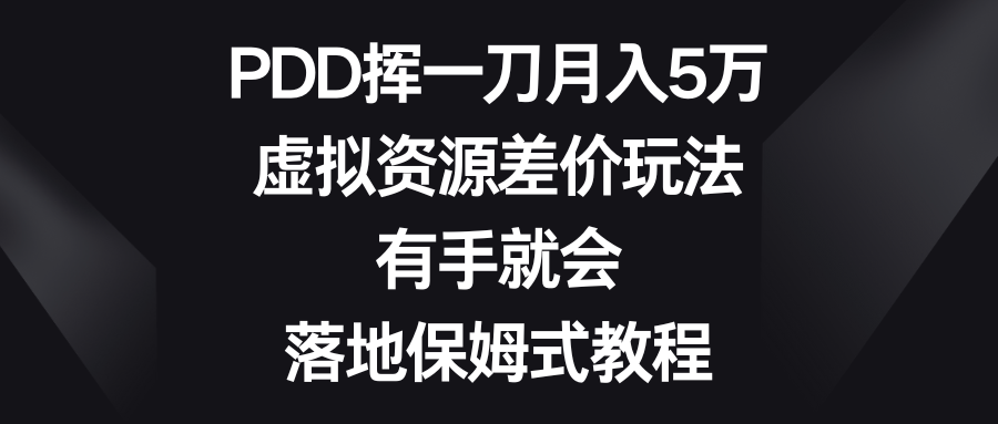 PDD挥一刀月入5万，虚拟资源差价玩法，有手就会，落地保姆式教程-梦帆创业网