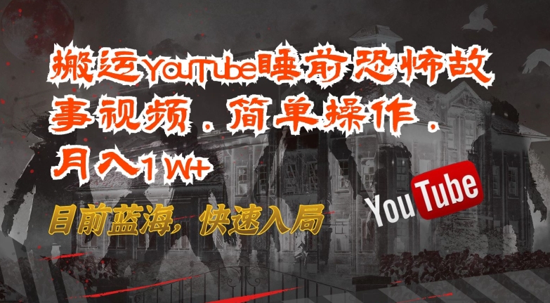 搬运YouTube睡前恐怖故事视频，简单操作，月入1W+，目前蓝海，快速入局-梦帆创业网