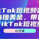 TikTok短视频跨境出海撸美金,带你玩TikTok短视频(35节课)-梦帆创业网