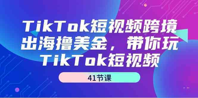 TikTok短视频跨境出海撸美金，带你玩TikTok短视频（35节课）-梦帆创业网