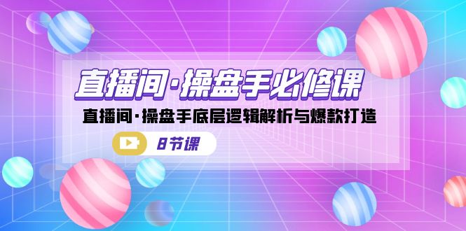 直播间·操盘手必修课：直播间·操盘手底层逻辑解析与爆款打造（8节课）-梦帆创业网