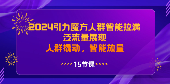 2024引力魔方人群智能拉满，泛流量展现，人群撬动，智能放量-梦帆创业网