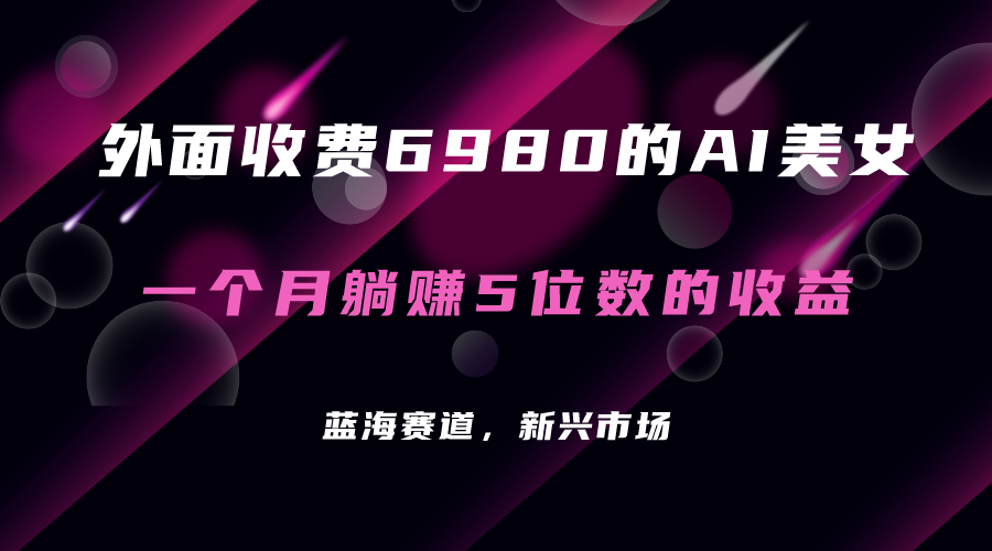 外面收费6980的AI美女项目！每月躺赚5位数收益（教程+素材+工具）-梦帆创业网
