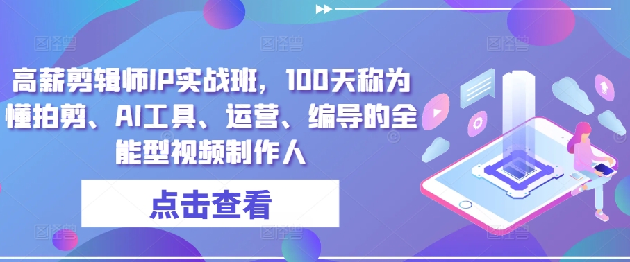 高薪剪辑师IP实战班，100天称为懂拍剪、AI工具、运营、编导的全能型视频制作人-梦帆创业网