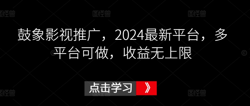 鼓象影视推广，2024最新平台，多平台可做，收益无上限-梦帆创业网