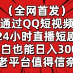 全网首发，通过QQ短视频24小时直播短剧，小白也能日入300+-梦帆创业网