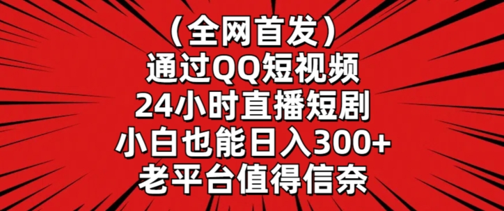 全网首发，通过QQ短视频24小时直播短剧，小白也能日入300+-梦帆创业网