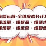 直播运营-全维度成长计划 懂流量·懂货品·懂话术·懂场景·懂运营·懂复盘-梦帆创业网