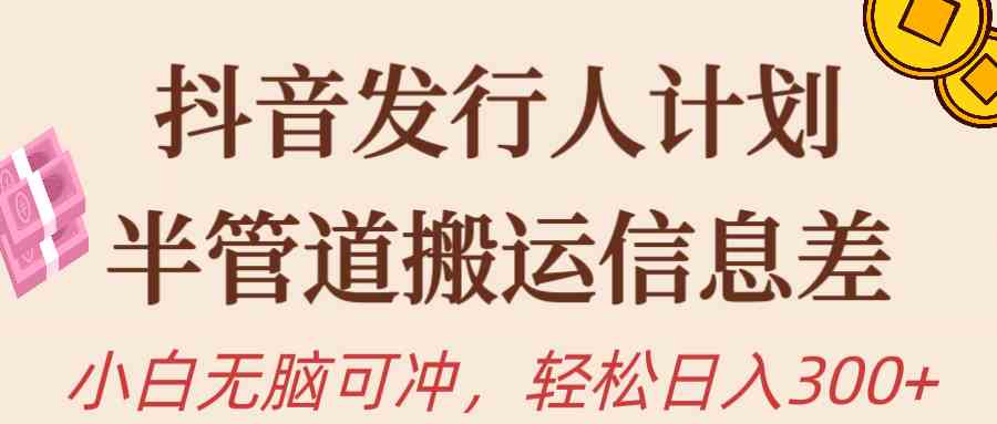 （10129期）抖音发行人计划，半管道搬运，日入300+，新手小白无脑冲-梦帆创业网
