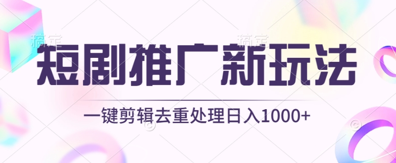 短剧推广新玩法，不剪辑，工具助力一键过原创，日入1000+-梦帆创业网
