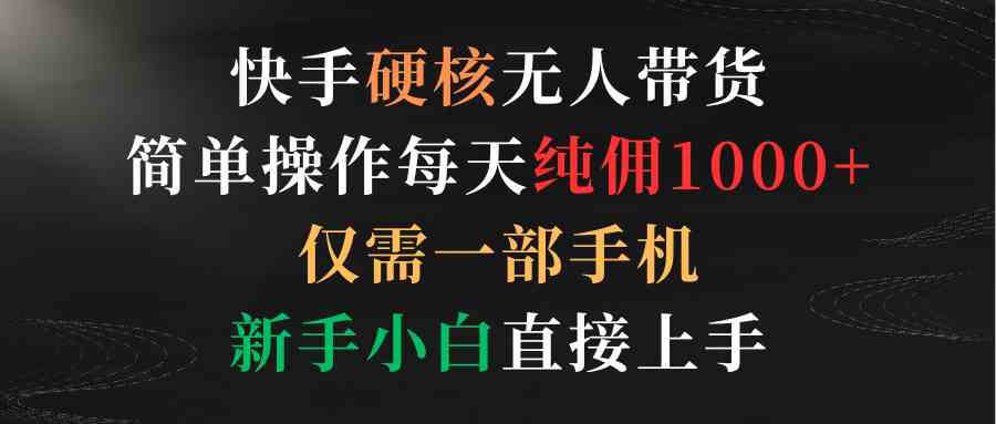（9475期）快手硬核无人带货，简单操作每天纯佣1000+,仅需一部手机，新手小白直接上手-梦帆创业网