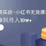 （9169期）2024全新电商实战-小红书无货源项目：从0到1到100到月入10w+-梦帆创业网