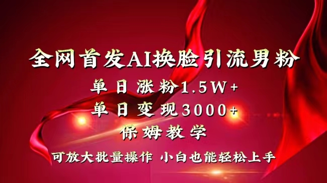 全网独创首发AI换脸引流男粉单日涨粉1.5W+变现3000+小白也能上手快速拿结果-梦帆创业网