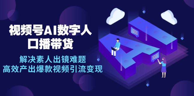 （12958期）视频号数字人AI口播带货，解决素人出镜难题，高效产出爆款视频引流变现-梦帆创业网