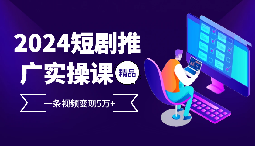 2024最火爆的项目短剧推广实操课，一条视频变现5万+【付软件工具】-梦帆创业网