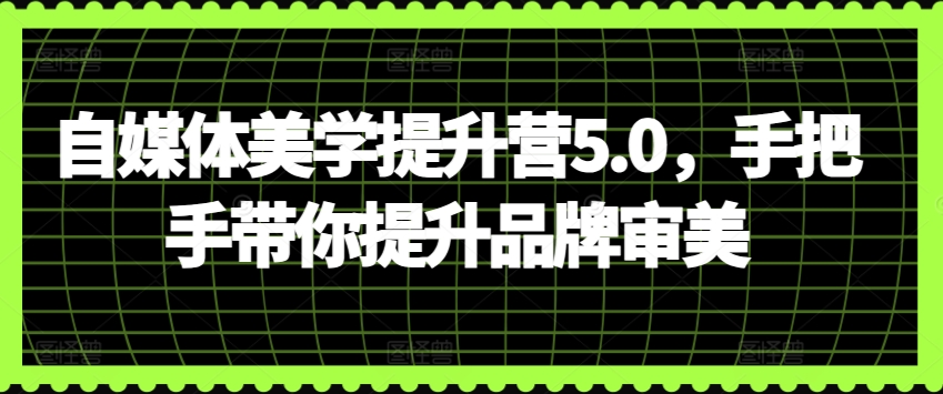 自媒体美学提升营5.0，手把手带你提升品牌审美-梦帆创业网