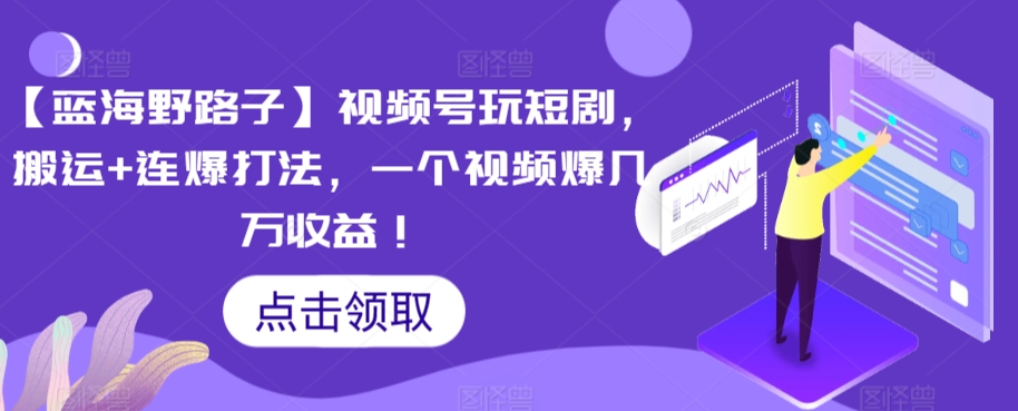 【蓝海野路子】视频号玩短剧，搬运+连爆打法，一个视频爆几万收益-梦帆创业网