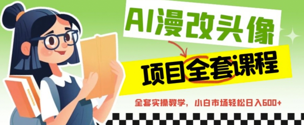 AI漫改头像全套课程，实操变现，小白轻轻松松日入600+-梦帆创业网