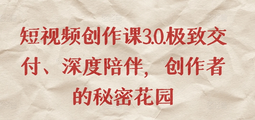 短视频创作课3.0.极致交付、深度陪伴，创作者的秘密花园-梦帆创业网