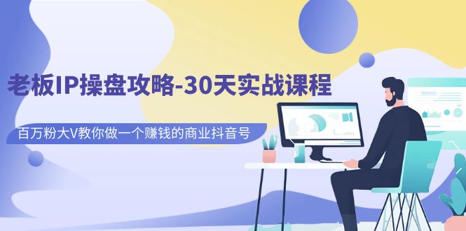 老板IP操盘攻略-30天实战课程：百万粉大V教你做一个赚钱的商业抖音号-梦帆创业网