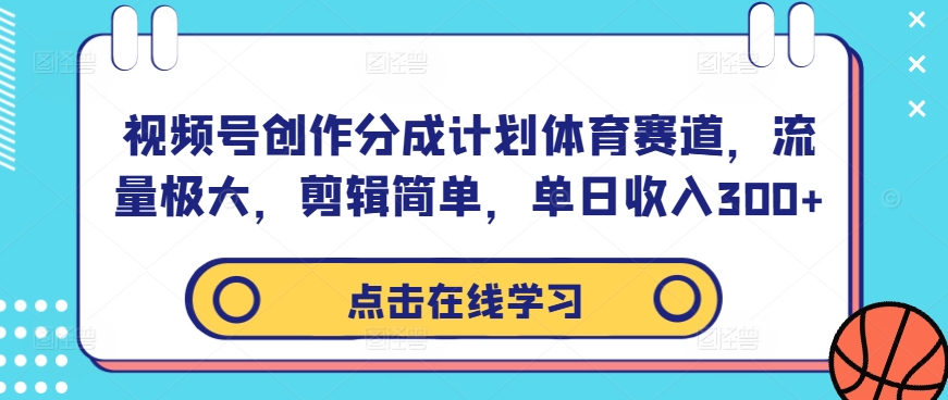 视频号创作分成计划体育赛道，流量极大，剪辑简单，单日收入300+-梦帆创业网