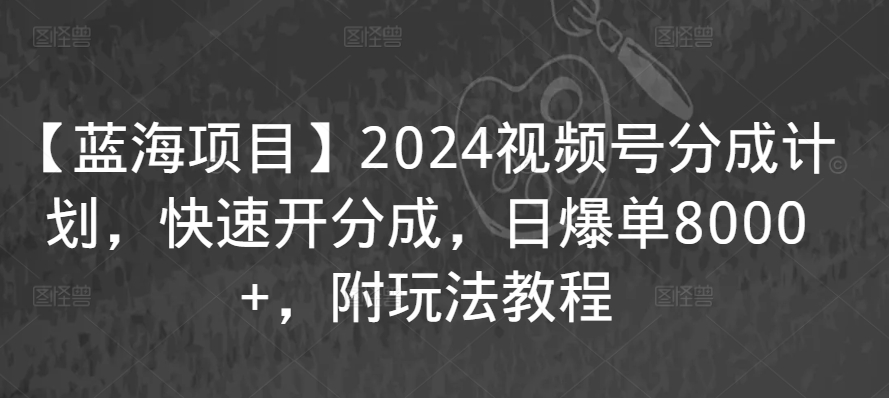 【蓝海项目】2024视频号分成计划，快速开分成，日爆单8000+，附玩法教程-梦帆创业网