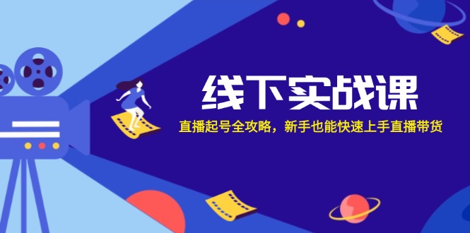 线下实战课：直播起号全攻略，新手也能快速上手直播带货-梦帆创业网